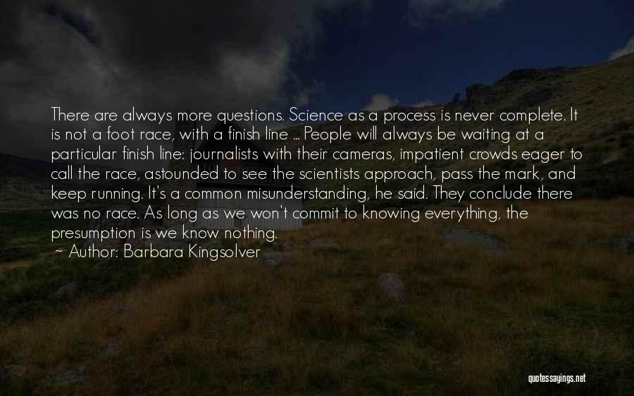 Barbara Kingsolver Quotes: There Are Always More Questions. Science As A Process Is Never Complete. It Is Not A Foot Race, With A