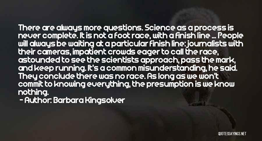 Barbara Kingsolver Quotes: There Are Always More Questions. Science As A Process Is Never Complete. It Is Not A Foot Race, With A