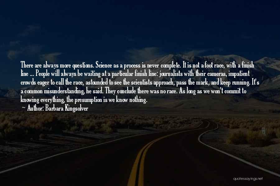 Barbara Kingsolver Quotes: There Are Always More Questions. Science As A Process Is Never Complete. It Is Not A Foot Race, With A