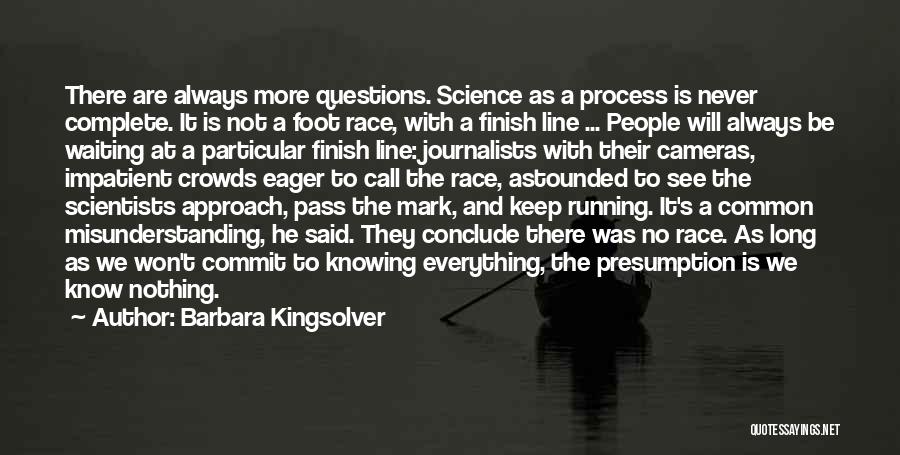 Barbara Kingsolver Quotes: There Are Always More Questions. Science As A Process Is Never Complete. It Is Not A Foot Race, With A