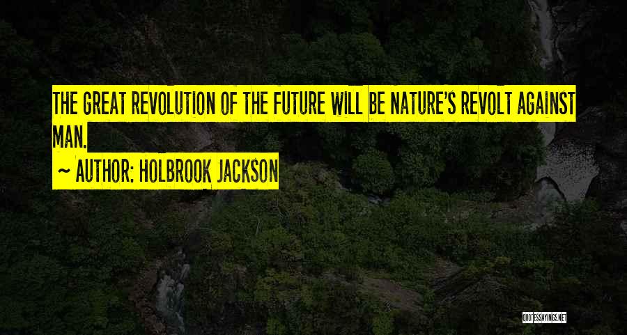 Holbrook Jackson Quotes: The Great Revolution Of The Future Will Be Nature's Revolt Against Man.