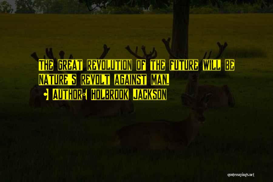 Holbrook Jackson Quotes: The Great Revolution Of The Future Will Be Nature's Revolt Against Man.