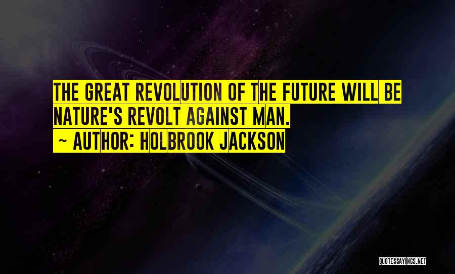 Holbrook Jackson Quotes: The Great Revolution Of The Future Will Be Nature's Revolt Against Man.