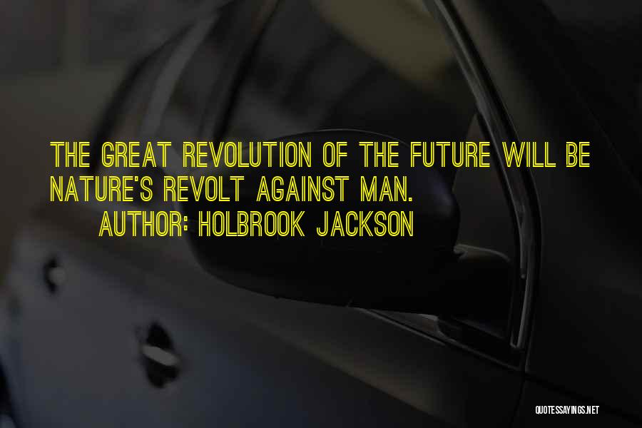 Holbrook Jackson Quotes: The Great Revolution Of The Future Will Be Nature's Revolt Against Man.