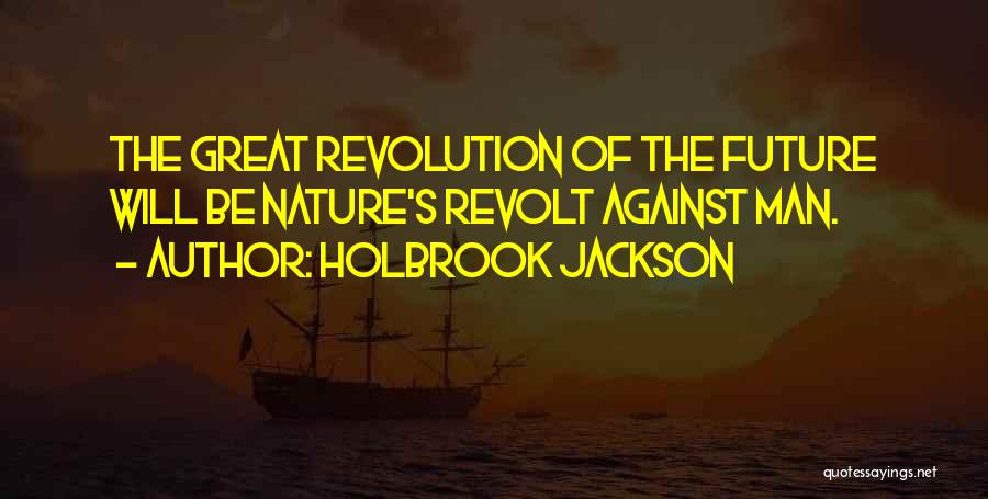 Holbrook Jackson Quotes: The Great Revolution Of The Future Will Be Nature's Revolt Against Man.