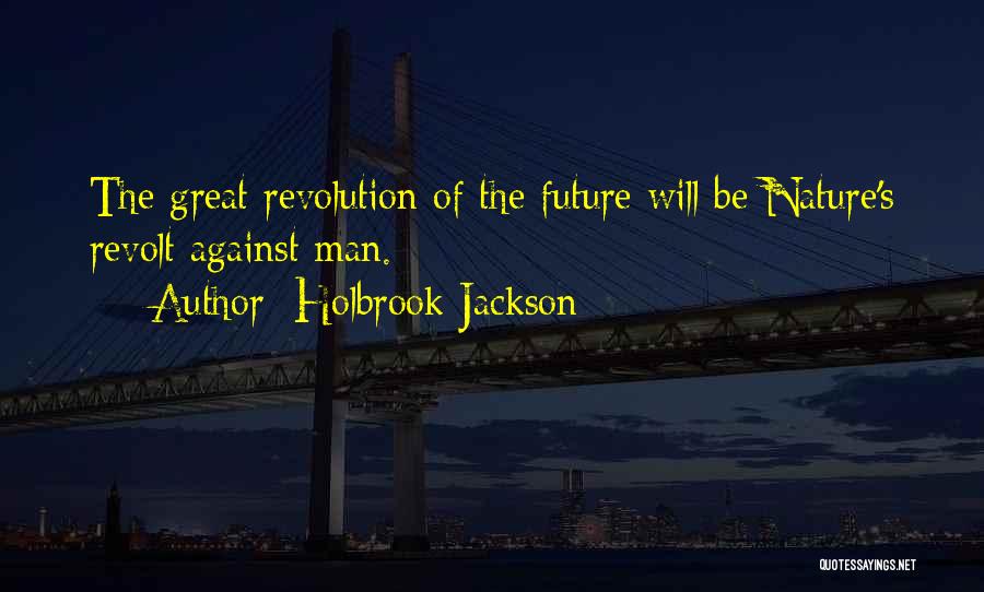 Holbrook Jackson Quotes: The Great Revolution Of The Future Will Be Nature's Revolt Against Man.