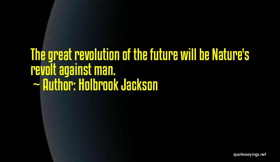 Holbrook Jackson Quotes: The Great Revolution Of The Future Will Be Nature's Revolt Against Man.