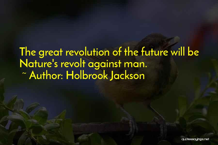 Holbrook Jackson Quotes: The Great Revolution Of The Future Will Be Nature's Revolt Against Man.