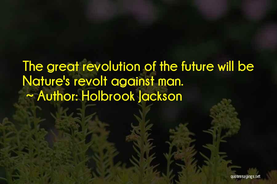 Holbrook Jackson Quotes: The Great Revolution Of The Future Will Be Nature's Revolt Against Man.