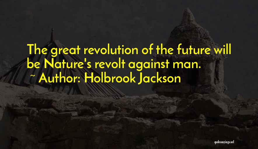 Holbrook Jackson Quotes: The Great Revolution Of The Future Will Be Nature's Revolt Against Man.