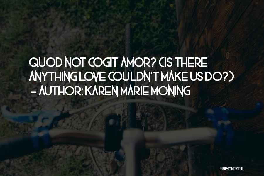 Karen Marie Moning Quotes: Quod Not Cogit Amor? (is There Anything Love Couldn't Make Us Do?)