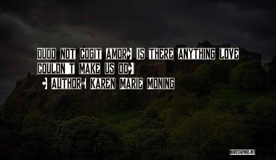 Karen Marie Moning Quotes: Quod Not Cogit Amor? (is There Anything Love Couldn't Make Us Do?)