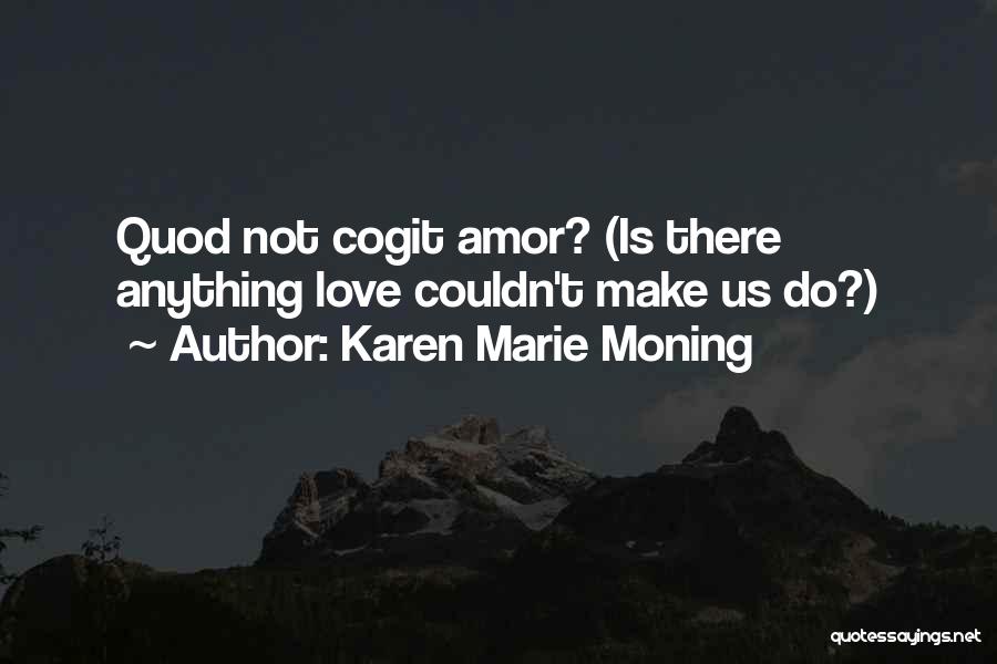 Karen Marie Moning Quotes: Quod Not Cogit Amor? (is There Anything Love Couldn't Make Us Do?)