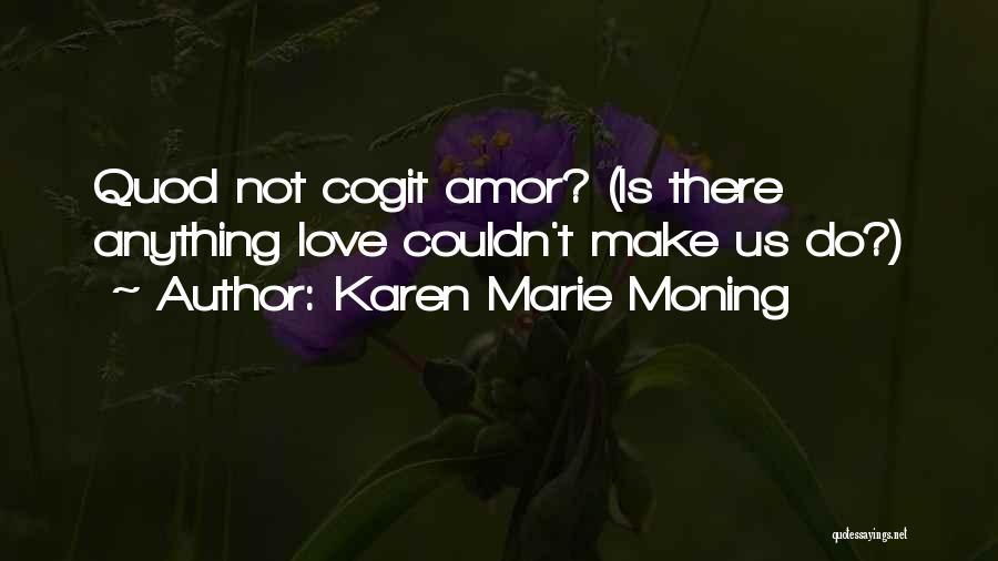 Karen Marie Moning Quotes: Quod Not Cogit Amor? (is There Anything Love Couldn't Make Us Do?)