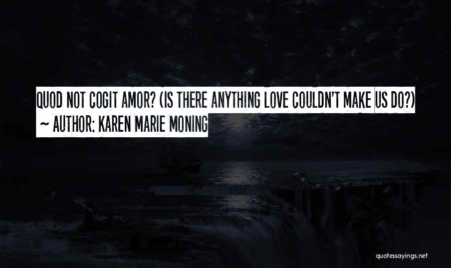 Karen Marie Moning Quotes: Quod Not Cogit Amor? (is There Anything Love Couldn't Make Us Do?)