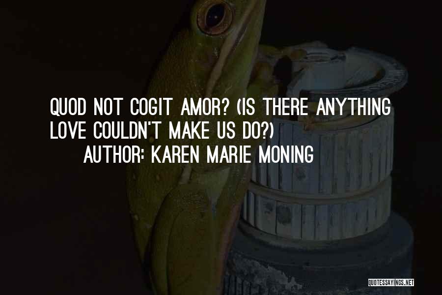 Karen Marie Moning Quotes: Quod Not Cogit Amor? (is There Anything Love Couldn't Make Us Do?)