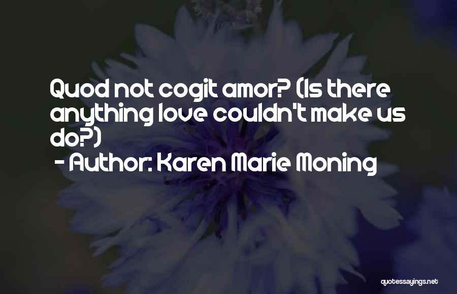 Karen Marie Moning Quotes: Quod Not Cogit Amor? (is There Anything Love Couldn't Make Us Do?)