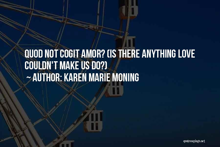 Karen Marie Moning Quotes: Quod Not Cogit Amor? (is There Anything Love Couldn't Make Us Do?)