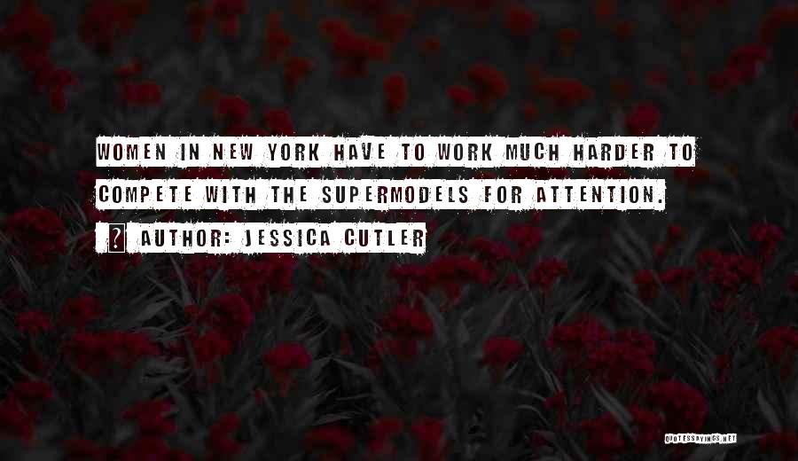 Jessica Cutler Quotes: Women In New York Have To Work Much Harder To Compete With The Supermodels For Attention.