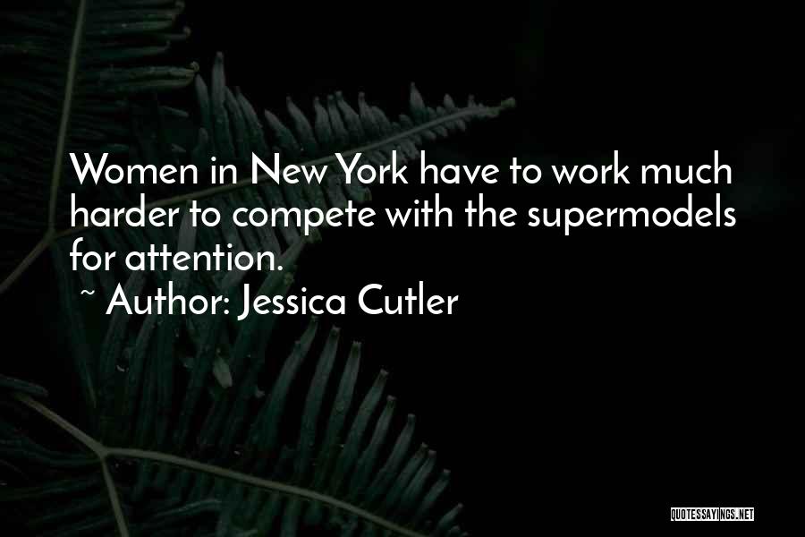 Jessica Cutler Quotes: Women In New York Have To Work Much Harder To Compete With The Supermodels For Attention.