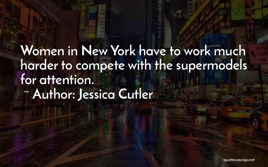 Jessica Cutler Quotes: Women In New York Have To Work Much Harder To Compete With The Supermodels For Attention.