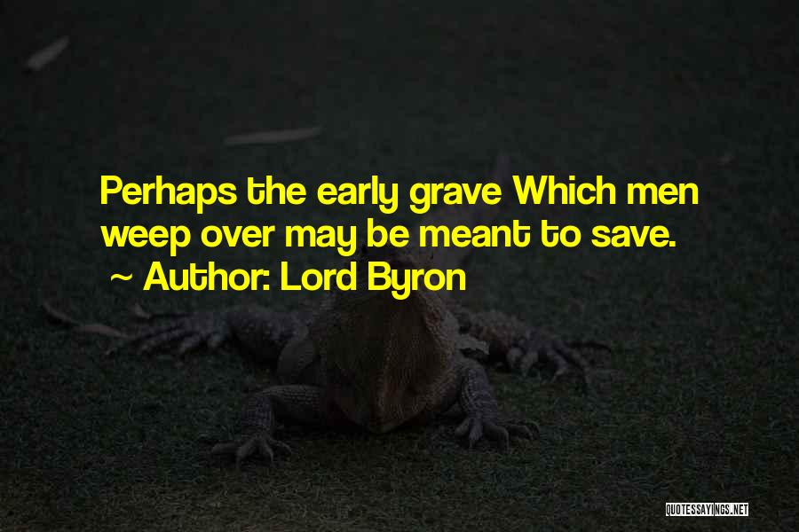 Lord Byron Quotes: Perhaps The Early Grave Which Men Weep Over May Be Meant To Save.