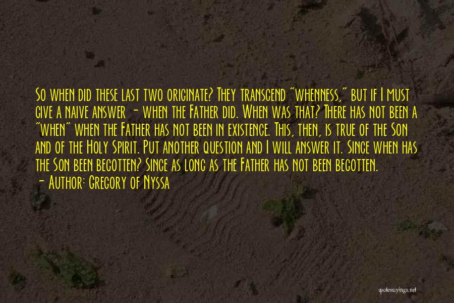 Gregory Of Nyssa Quotes: So When Did These Last Two Originate? They Transcend Whenness, But If I Must Give A Naive Answer - When