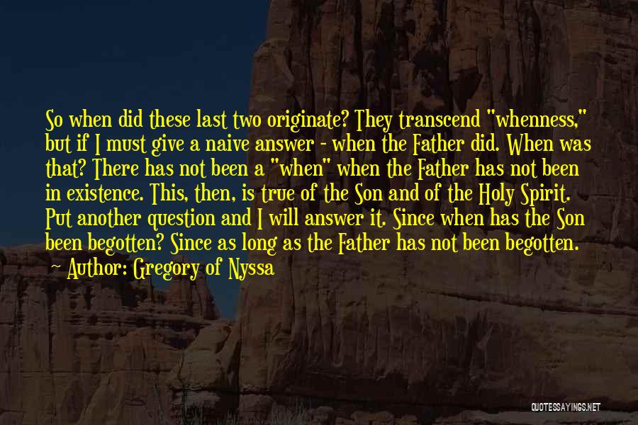 Gregory Of Nyssa Quotes: So When Did These Last Two Originate? They Transcend Whenness, But If I Must Give A Naive Answer - When