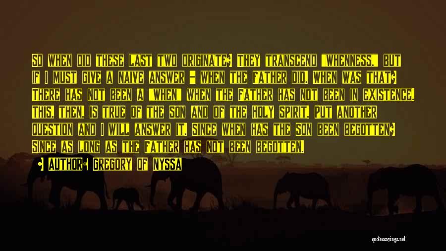 Gregory Of Nyssa Quotes: So When Did These Last Two Originate? They Transcend Whenness, But If I Must Give A Naive Answer - When