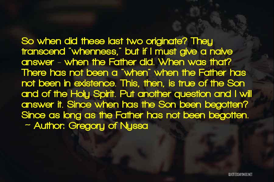 Gregory Of Nyssa Quotes: So When Did These Last Two Originate? They Transcend Whenness, But If I Must Give A Naive Answer - When