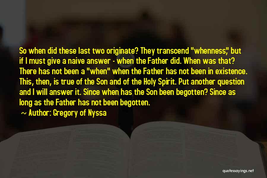 Gregory Of Nyssa Quotes: So When Did These Last Two Originate? They Transcend Whenness, But If I Must Give A Naive Answer - When