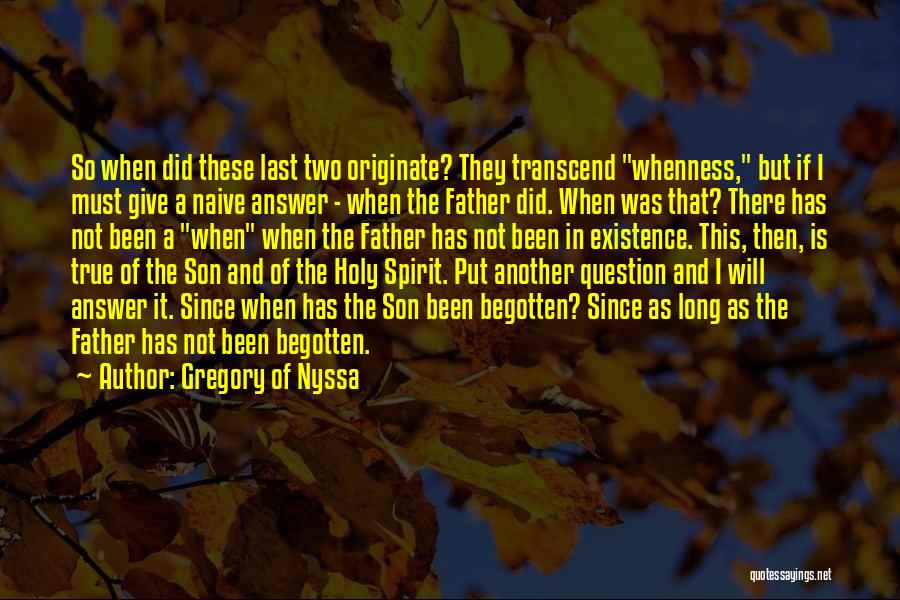 Gregory Of Nyssa Quotes: So When Did These Last Two Originate? They Transcend Whenness, But If I Must Give A Naive Answer - When