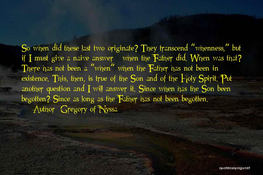 Gregory Of Nyssa Quotes: So When Did These Last Two Originate? They Transcend Whenness, But If I Must Give A Naive Answer - When