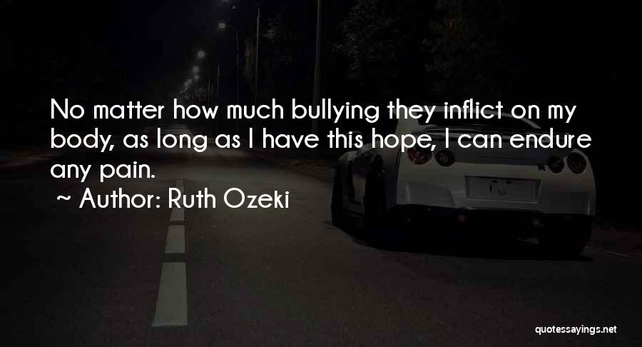 Ruth Ozeki Quotes: No Matter How Much Bullying They Inflict On My Body, As Long As I Have This Hope, I Can Endure