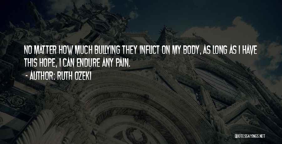 Ruth Ozeki Quotes: No Matter How Much Bullying They Inflict On My Body, As Long As I Have This Hope, I Can Endure