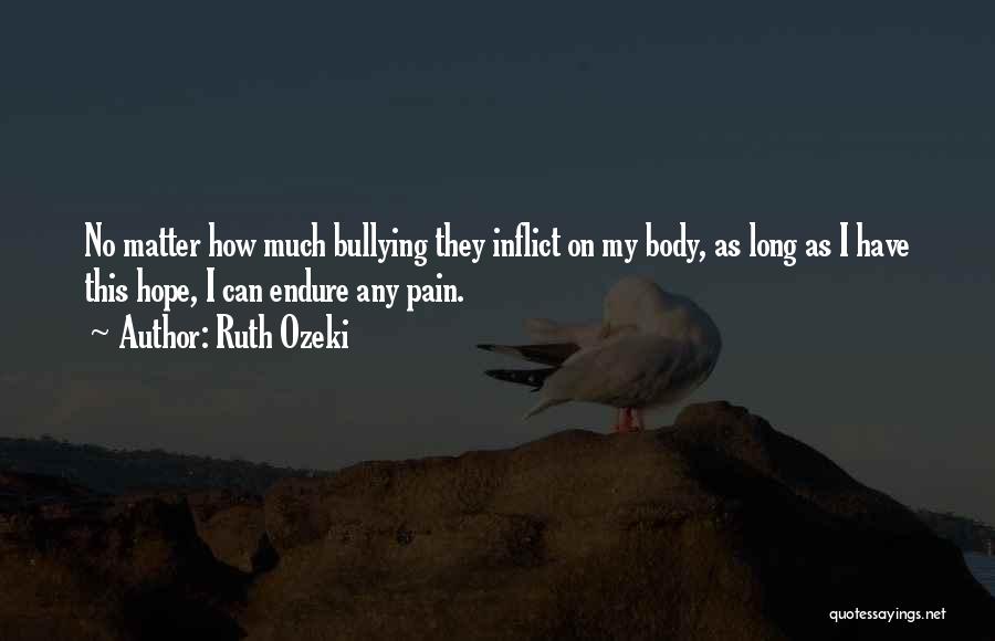 Ruth Ozeki Quotes: No Matter How Much Bullying They Inflict On My Body, As Long As I Have This Hope, I Can Endure