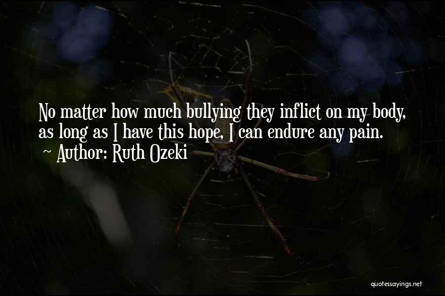 Ruth Ozeki Quotes: No Matter How Much Bullying They Inflict On My Body, As Long As I Have This Hope, I Can Endure