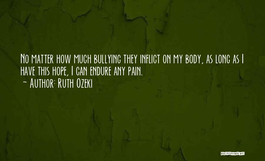 Ruth Ozeki Quotes: No Matter How Much Bullying They Inflict On My Body, As Long As I Have This Hope, I Can Endure