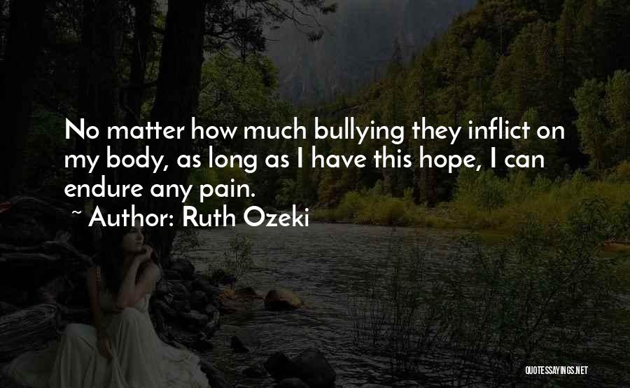 Ruth Ozeki Quotes: No Matter How Much Bullying They Inflict On My Body, As Long As I Have This Hope, I Can Endure