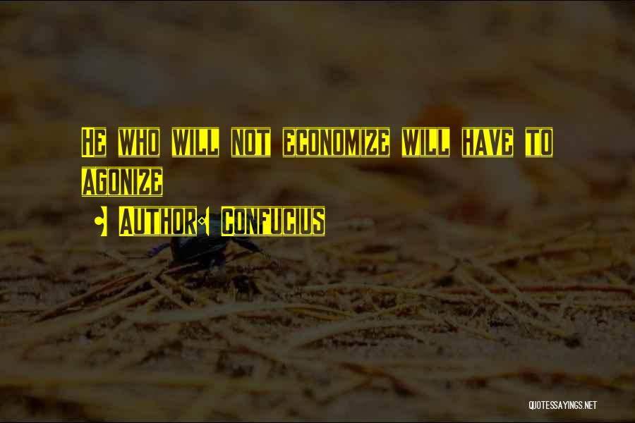 Confucius Quotes: He Who Will Not Economize Will Have To Agonize