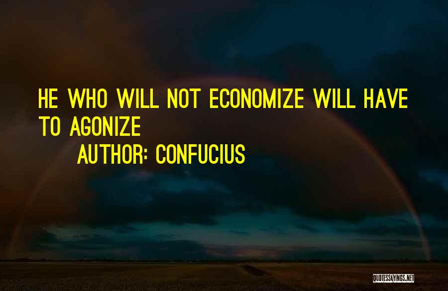 Confucius Quotes: He Who Will Not Economize Will Have To Agonize