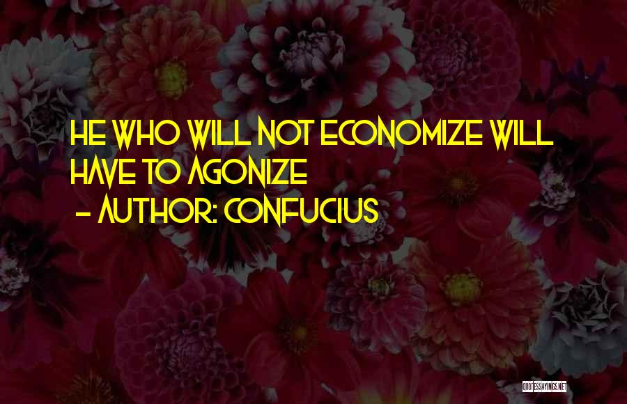 Confucius Quotes: He Who Will Not Economize Will Have To Agonize