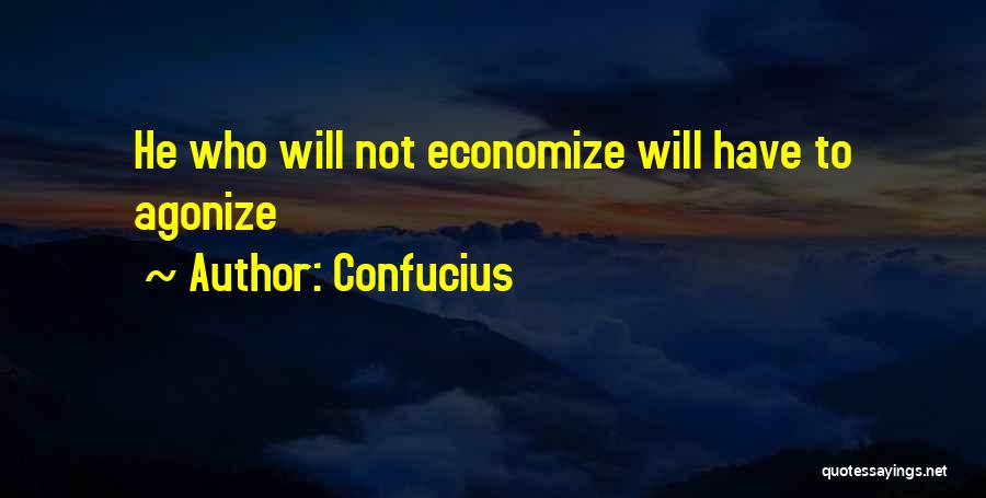 Confucius Quotes: He Who Will Not Economize Will Have To Agonize