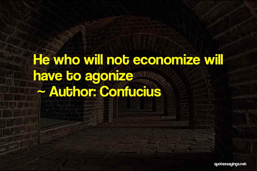 Confucius Quotes: He Who Will Not Economize Will Have To Agonize