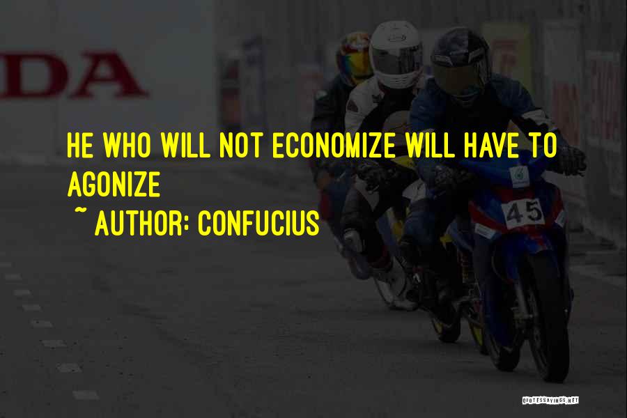 Confucius Quotes: He Who Will Not Economize Will Have To Agonize