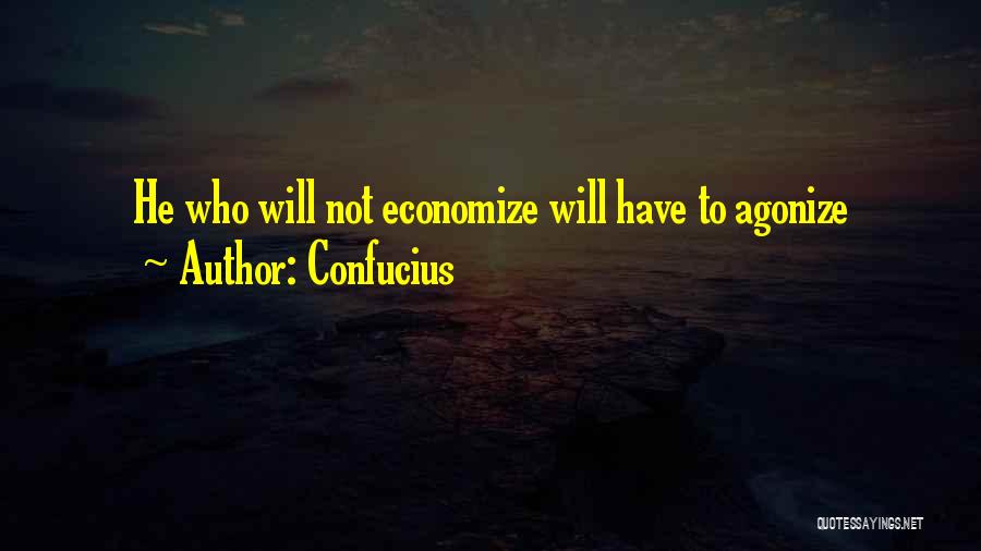 Confucius Quotes: He Who Will Not Economize Will Have To Agonize