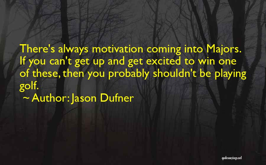 Jason Dufner Quotes: There's Always Motivation Coming Into Majors. If You Can't Get Up And Get Excited To Win One Of These, Then