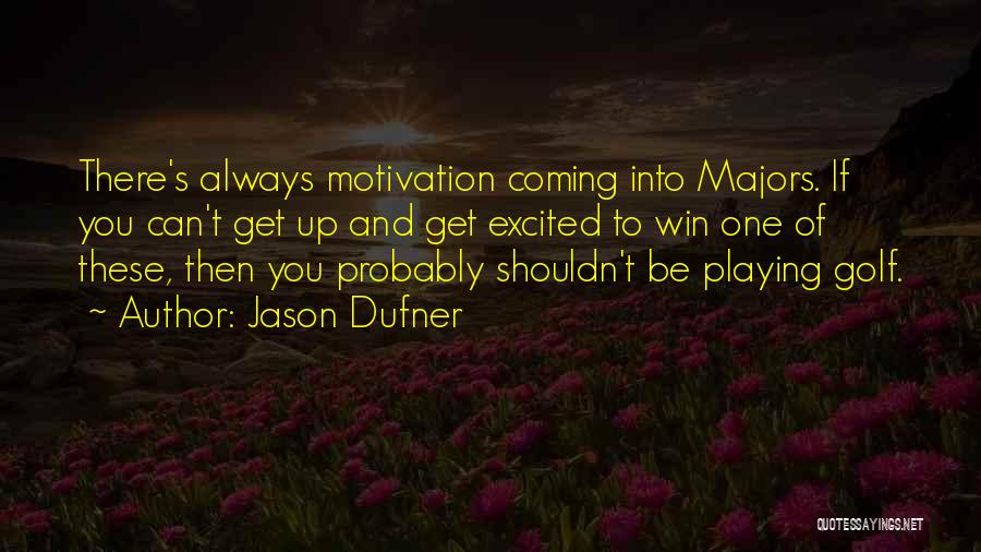 Jason Dufner Quotes: There's Always Motivation Coming Into Majors. If You Can't Get Up And Get Excited To Win One Of These, Then