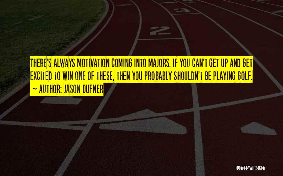 Jason Dufner Quotes: There's Always Motivation Coming Into Majors. If You Can't Get Up And Get Excited To Win One Of These, Then