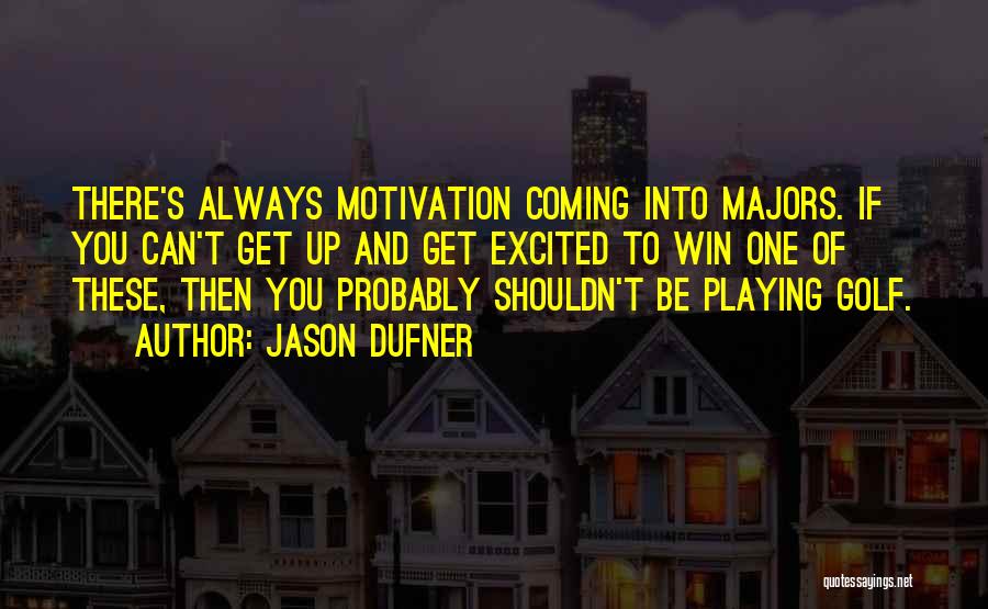 Jason Dufner Quotes: There's Always Motivation Coming Into Majors. If You Can't Get Up And Get Excited To Win One Of These, Then